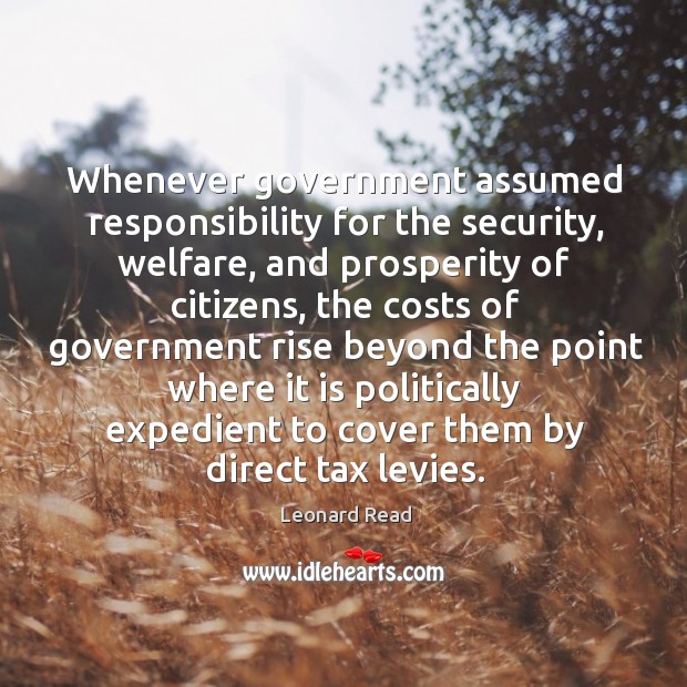 Whenever government assumed responsibility for the security, welfare, and prosperity of citizens, Leonard Read Picture Quote