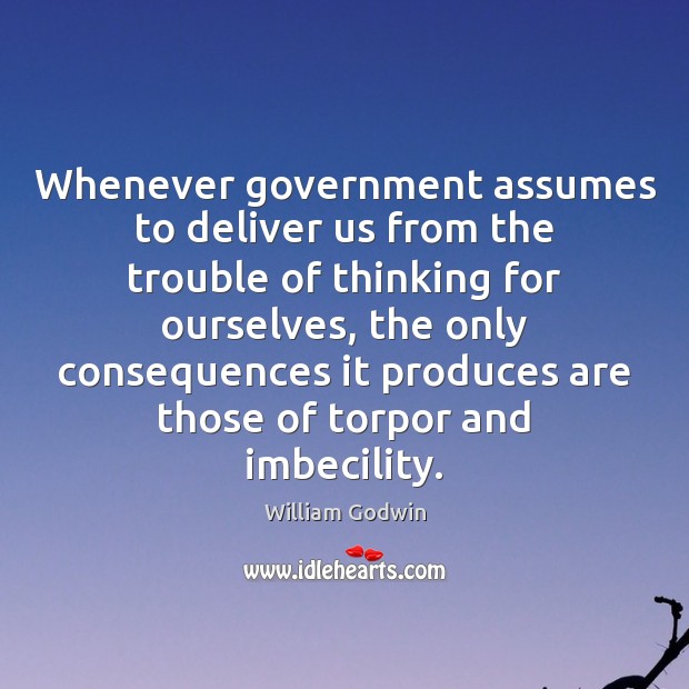 Whenever government assumes to deliver us from the trouble of thinking for William Godwin Picture Quote