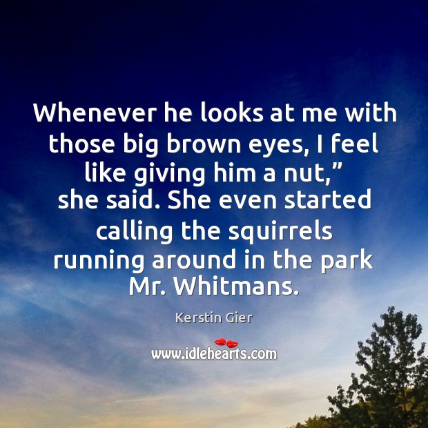 Whenever he looks at me with those big brown eyes, I feel Kerstin Gier Picture Quote