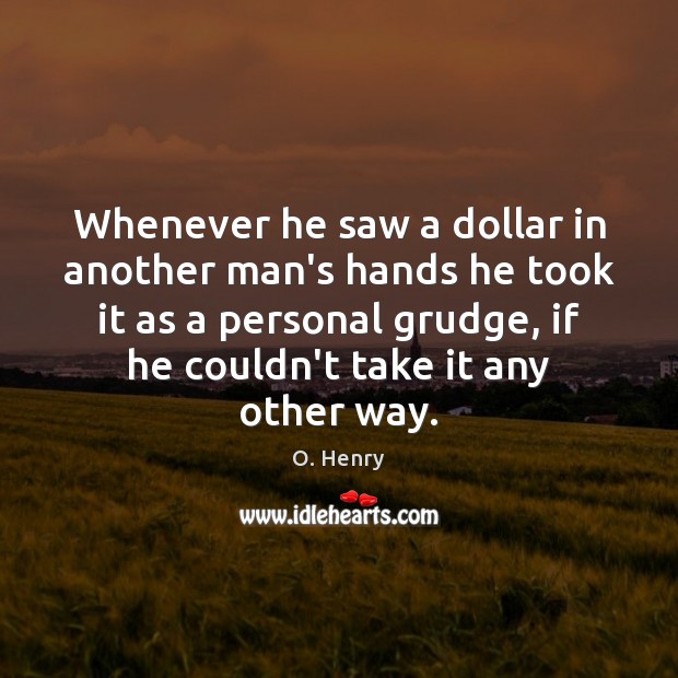 Whenever he saw a dollar in another man’s hands he took it Grudge Quotes Image