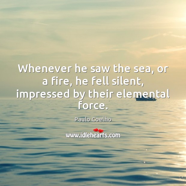 Whenever he saw the sea, or a fire, he fell silent, impressed by their elemental force. Image