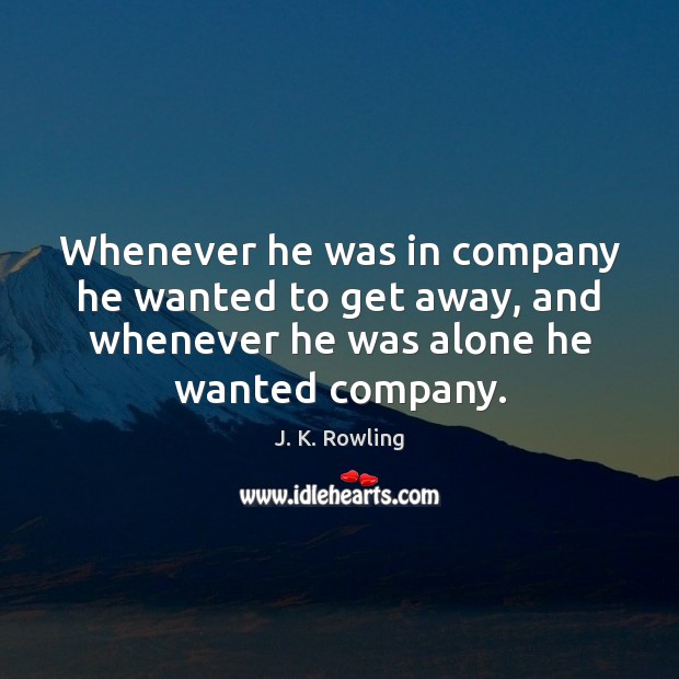 Whenever he was in company he wanted to get away, and whenever J. K. Rowling Picture Quote