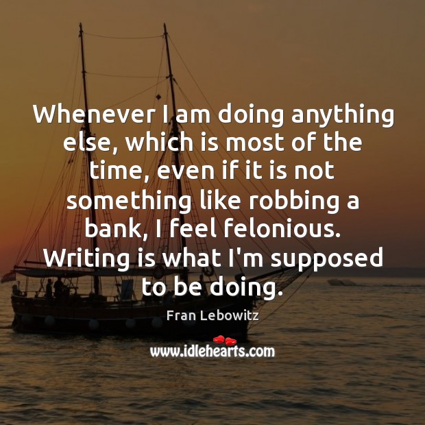 Whenever I am doing anything else, which is most of the time, Fran Lebowitz Picture Quote