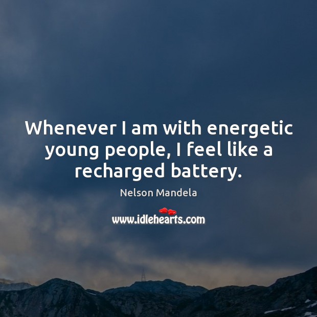 Whenever I am with energetic young people, I feel like a recharged battery. Nelson Mandela Picture Quote
