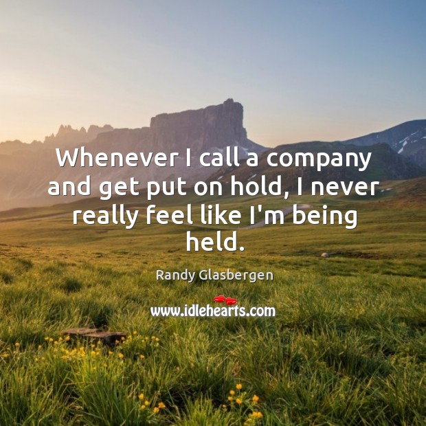 Whenever I call a company and get put on hold, I never really feel like I’m being held. Randy Glasbergen Picture Quote