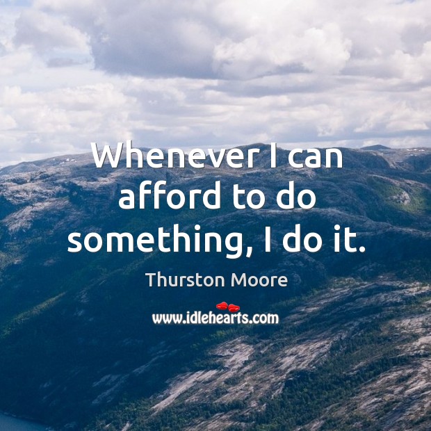 Whenever I can afford to do something, I do it. Thurston Moore Picture Quote