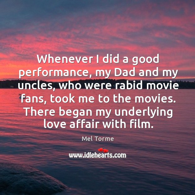 Whenever I did a good performance, my dad and my uncles, who were rabid movie fans Mel Torme Picture Quote