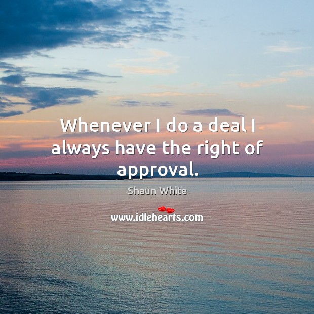 Whenever I do a deal I always have the right of approval. Shaun White Picture Quote