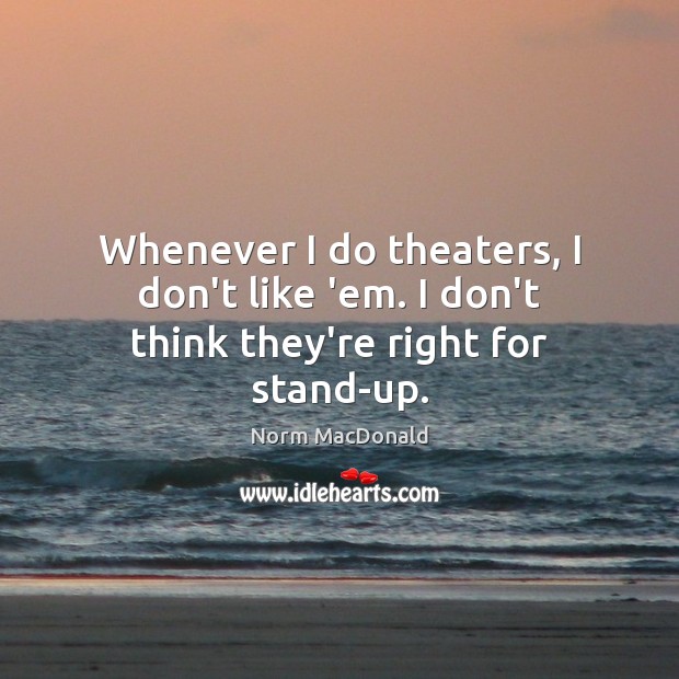 Whenever I do theaters, I don’t like ’em. I don’t think they’re right for stand-up. Norm MacDonald Picture Quote