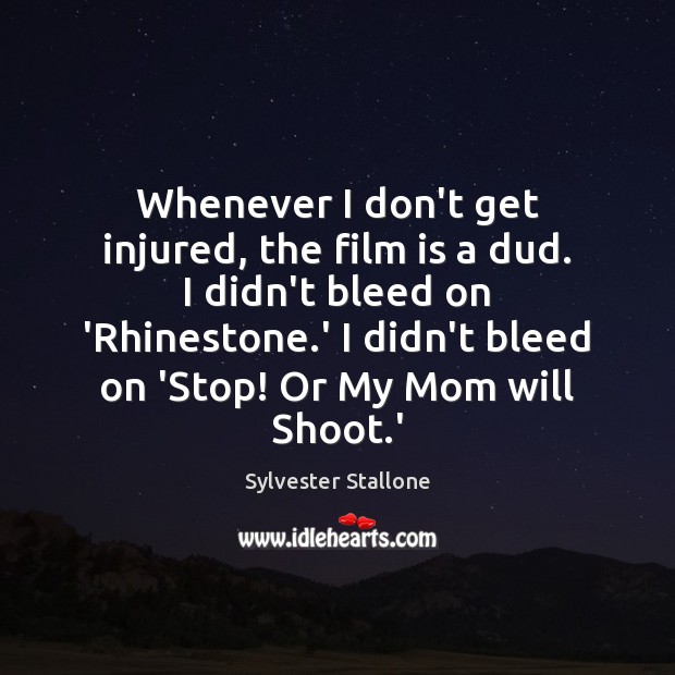 Whenever I don’t get injured, the film is a dud. I didn’t Sylvester Stallone Picture Quote