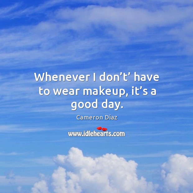 Whenever I don’t’ have to wear makeup, it’s a good day. Good Day Quotes Image
