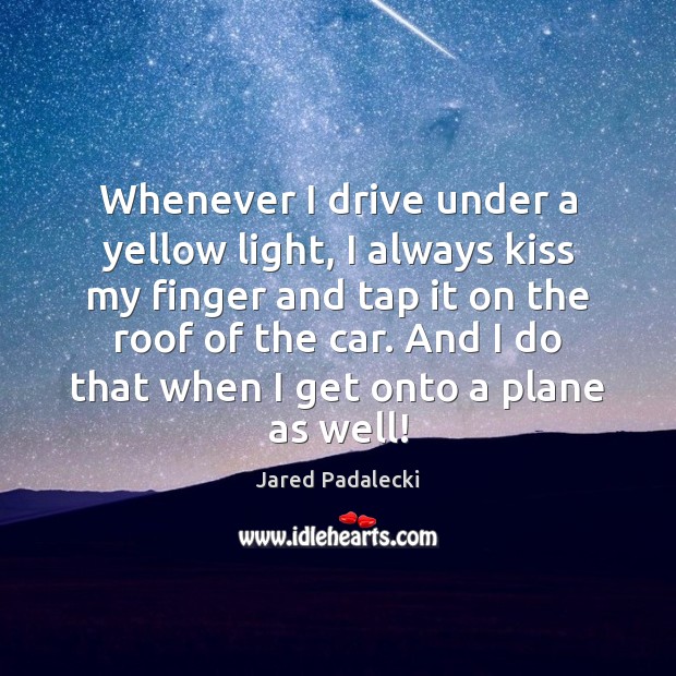 Whenever I drive under a yellow light, I always kiss my finger Image