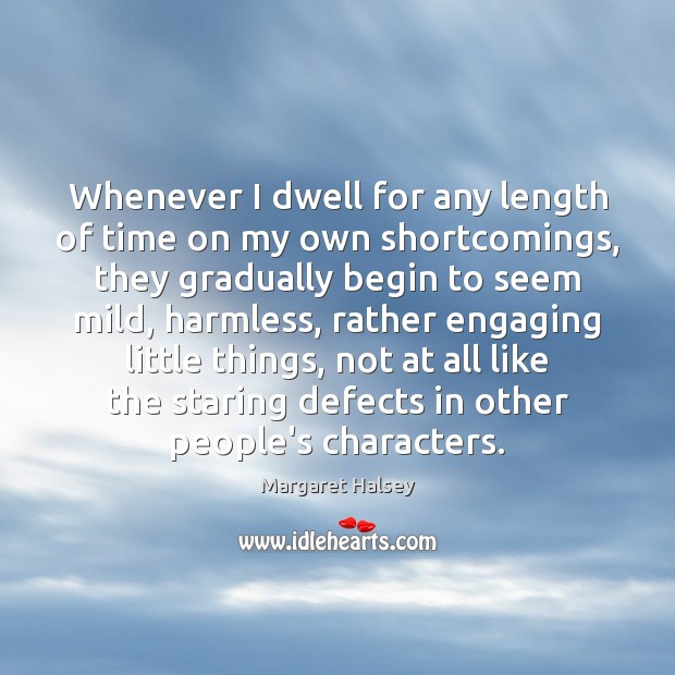 Whenever I dwell for any length of time on my own shortcomings, Margaret Halsey Picture Quote