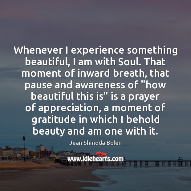 Whenever I experience something beautiful, I am with Soul. That moment of Jean Shinoda Bolen Picture Quote