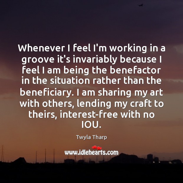 Whenever I feel I’m working in a groove it’s invariably because I Twyla Tharp Picture Quote