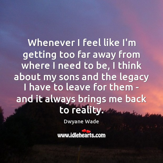Whenever I feel like I’m getting too far away from where I Dwyane Wade Picture Quote