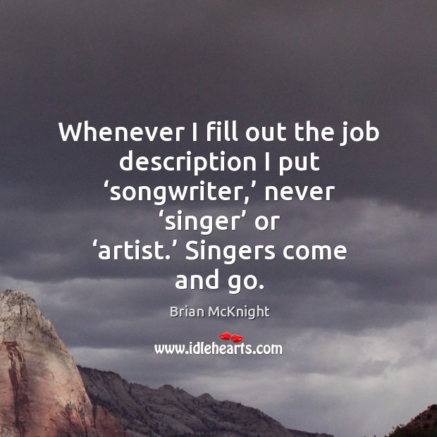 Whenever I fill out the job description I put ‘songwriter,’ never ‘singer’ or ‘artist.’ singers come and go. Image