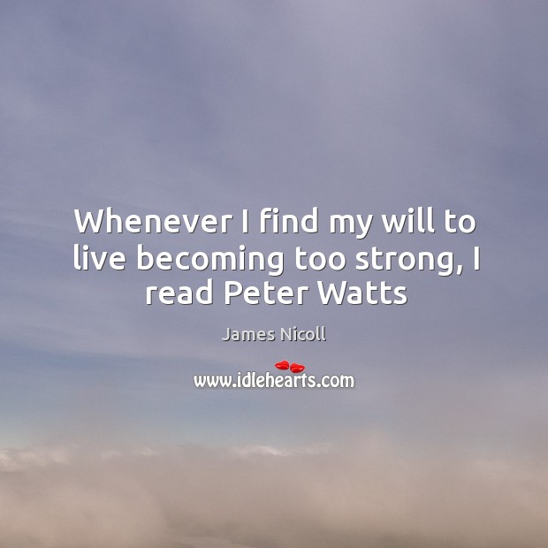 Whenever I find my will to live becoming too strong, I read Peter Watts James Nicoll Picture Quote