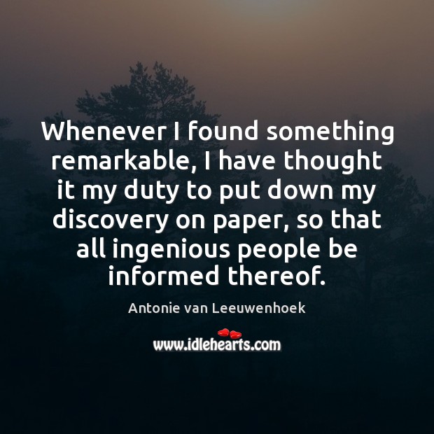 Whenever I found something remarkable, I have thought it my duty to Antonie van Leeuwenhoek Picture Quote