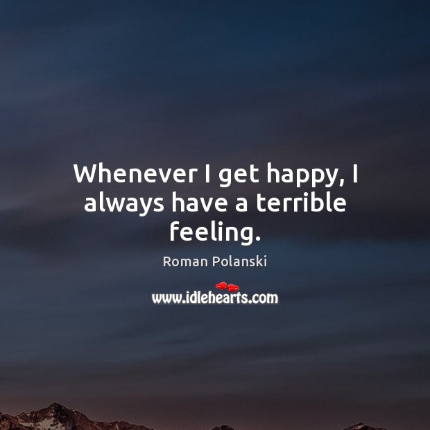Whenever I get happy, I always have a terrible feeling. Image