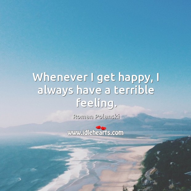 Whenever I get happy, I always have a terrible feeling. Roman Polanski Picture Quote