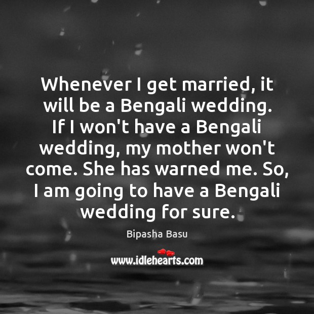 Whenever I get married, it will be a Bengali wedding. If I Bipasha Basu Picture Quote