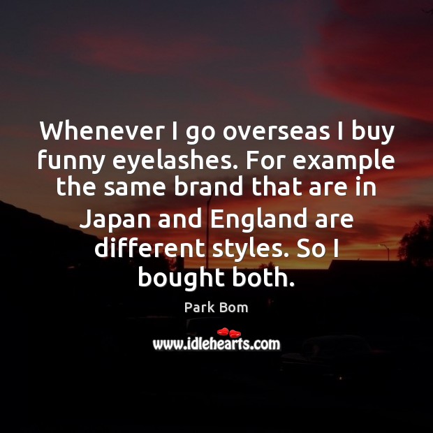 Whenever I go overseas I buy funny eyelashes. For example the same Park Bom Picture Quote