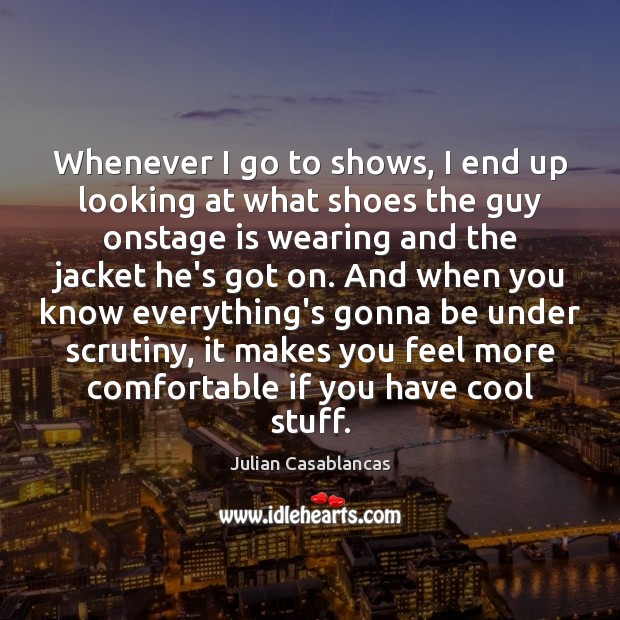 Whenever I go to shows, I end up looking at what shoes Julian Casablancas Picture Quote