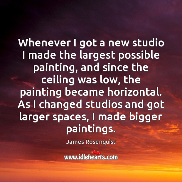 Whenever I got a new studio I made the largest possible painting, James Rosenquist Picture Quote