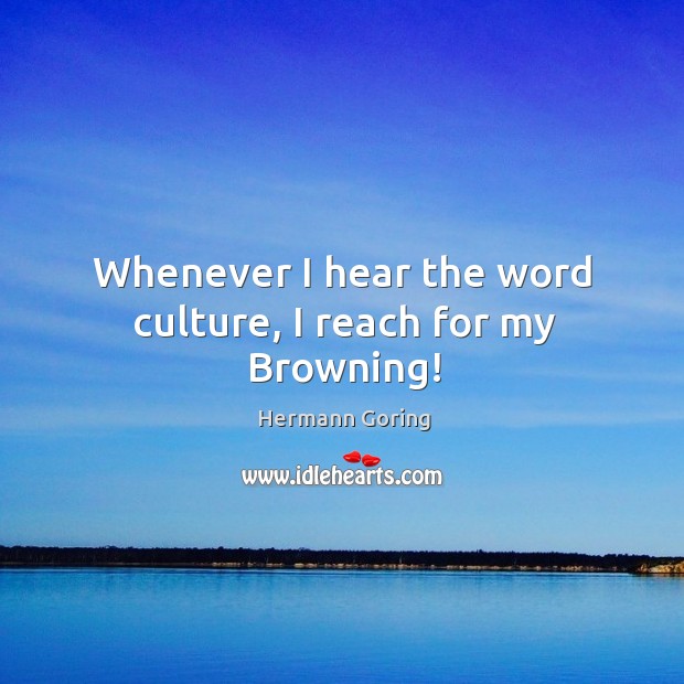 Whenever I hear the word culture, I reach for my browning! Hermann Goring Picture Quote