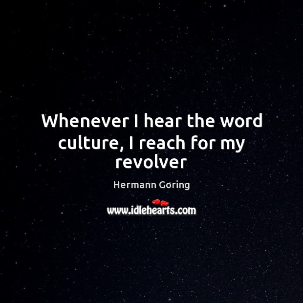 Whenever I hear the word culture, I reach for my revolver Hermann Goring Picture Quote