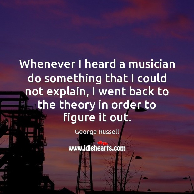 Whenever I heard a musician do something that I could not explain, George Russell Picture Quote