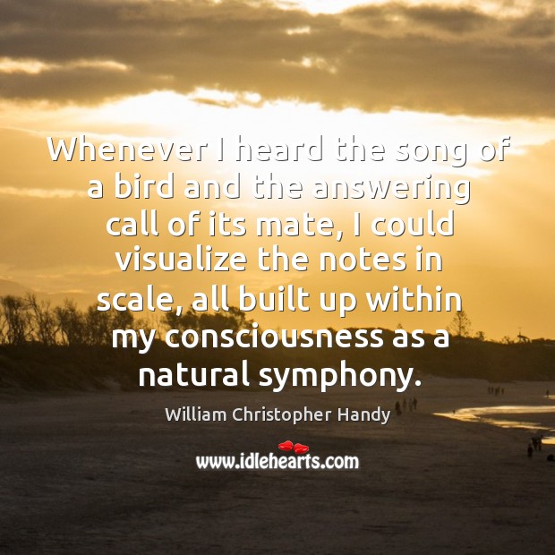 Whenever I heard the song of a bird and the answering call of its mate, I could visualize William Christopher Handy Picture Quote