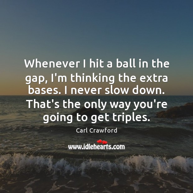Whenever I hit a ball in the gap, I’m thinking the extra Carl Crawford Picture Quote