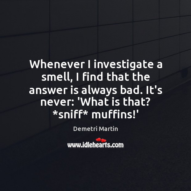 Whenever I investigate a smell, I find that the answer is always Demetri Martin Picture Quote
