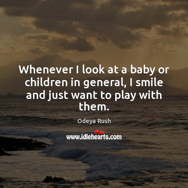 Whenever I look at a baby or children in general, I smile and just want to play with them. Odeya Rush Picture Quote