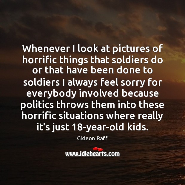 Whenever I look at pictures of horrific things that soldiers do or Gideon Raff Picture Quote