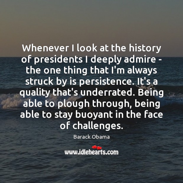 Whenever I look at the history of presidents I deeply admire – 