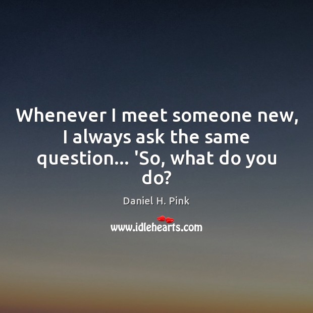 Whenever I meet someone new, I always ask the same question… ‘So, what do you do? Image
