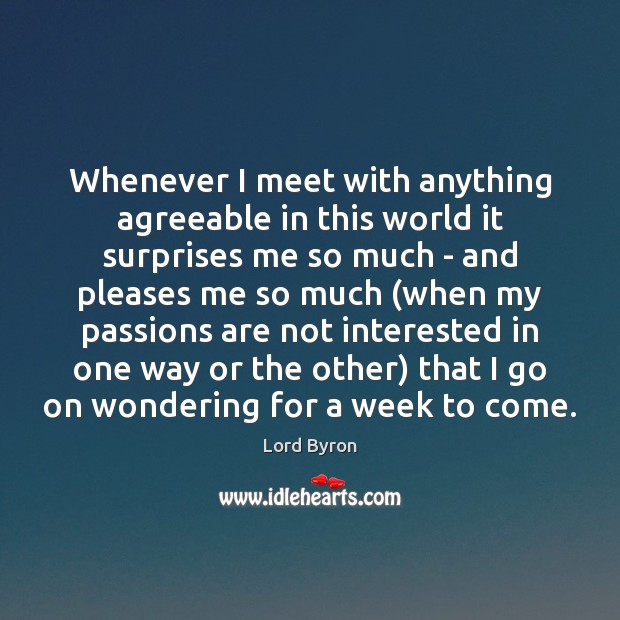 Whenever I meet with anything agreeable in this world it surprises me Lord Byron Picture Quote
