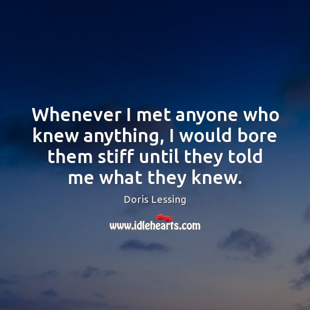 Whenever I met anyone who knew anything, I would bore them stiff Image