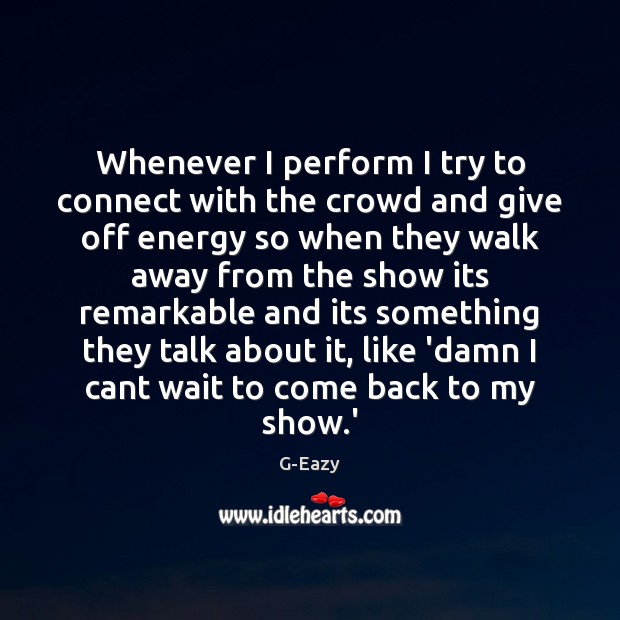 Whenever I perform I try to connect with the crowd and give G-Eazy Picture Quote