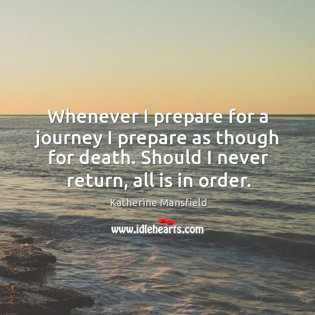 Whenever I prepare for a journey I prepare as though for death. Should I never return, all is in order. Journey Quotes Image