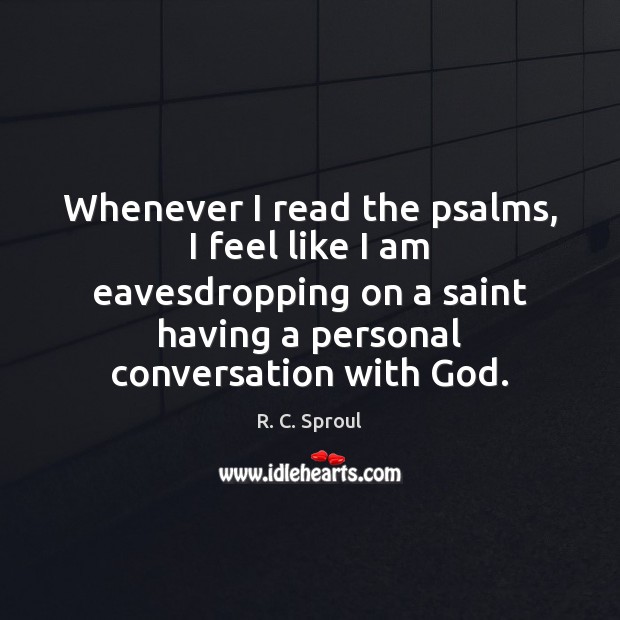 Whenever I read the psalms, I feel like I am eavesdropping on R. C. Sproul Picture Quote