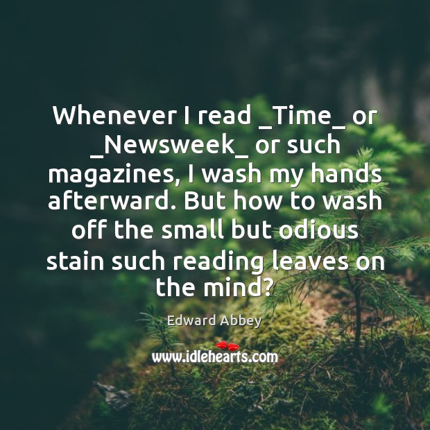 Whenever I read _Time_ or _Newsweek_ or such magazines, I wash my Edward Abbey Picture Quote