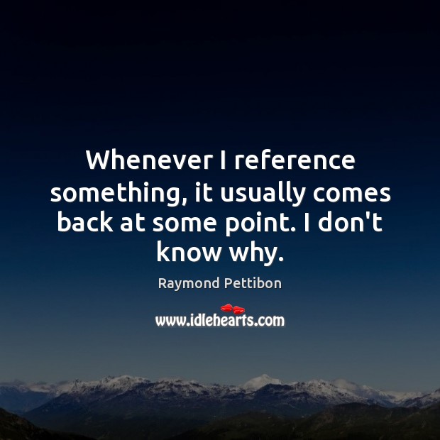 Whenever I reference something, it usually comes back at some point. I don’t know why. Image