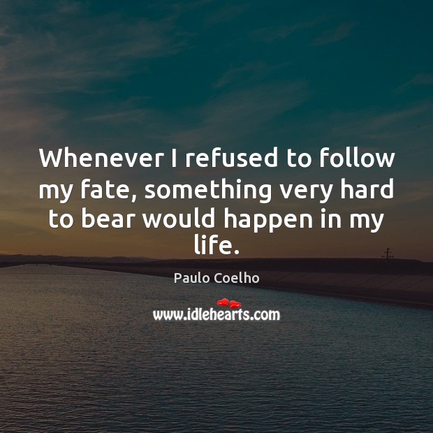 Whenever I refused to follow my fate, something very hard to bear would happen in my life. Image