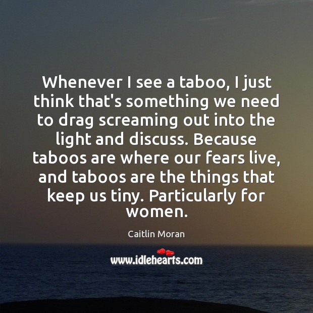 Whenever I see a taboo, I just think that’s something we need Caitlin Moran Picture Quote
