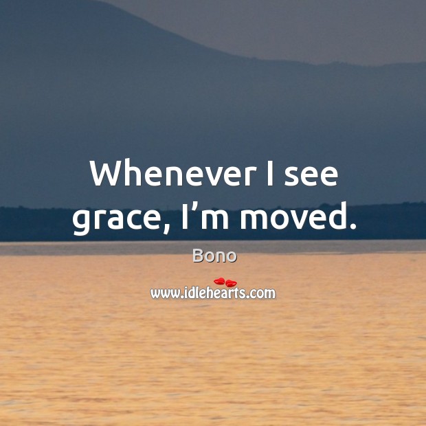 Whenever I see grace, I’m moved. Bono Picture Quote