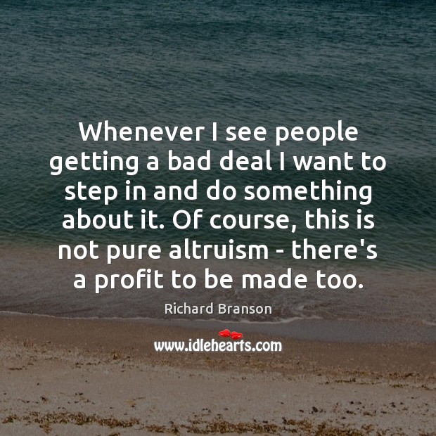 Whenever I see people getting a bad deal I want to step Richard Branson Picture Quote